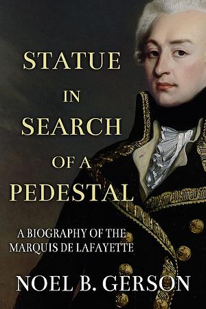 Statue in Search of a Pedestal: A Biography of the Marquis De Lafayette by Noel B. Gerson, Noel B. Gerson