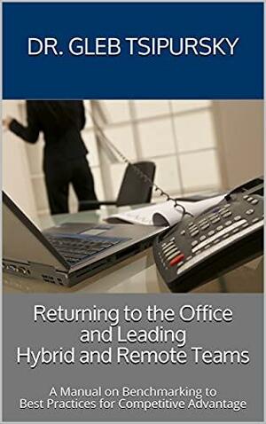 Leading Hybrid and Remote Teams: A Manual on Benchmarking to Best Practices for Competitive Advantage by Gleb Tsipursky, Gleb Tsipursky