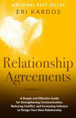 Relationship Agreements: A Simple and Effective Guide for Strengthening Communication, Reducing Conflict, and Increasing Intimacy to Design You by Eri Kardos