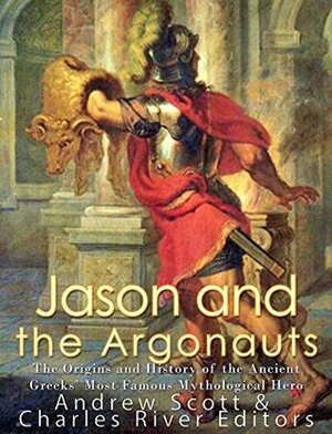 Jason and the Argonauts: The Origins and History of the Ancient Greeks' Most Famous Mythological Hero by Charles River Editors, Andrew Scott
