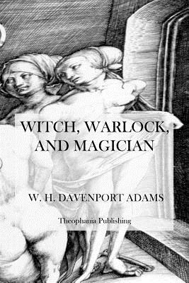 Witch, Warlock, and Magician: Historical Sketches of Magic and Witchcraft in England and Scotland by W. H. Davenport Adams