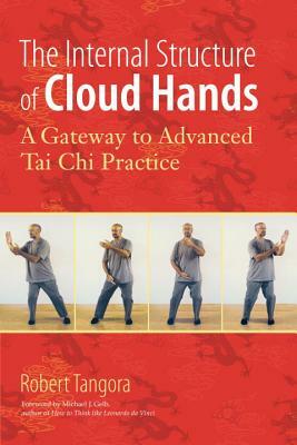 The Internal Structure of Cloud Hands: A Gateway to Advanced t'Ai Chi Practice by Robert Tangora