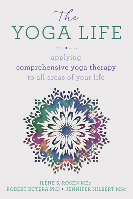 The Yoga Life: Applying Comprehensive Yoga Therapy to All Areas of Your Life by Jennifer Hilbert, Ilene S. Rosen, Robert Butera