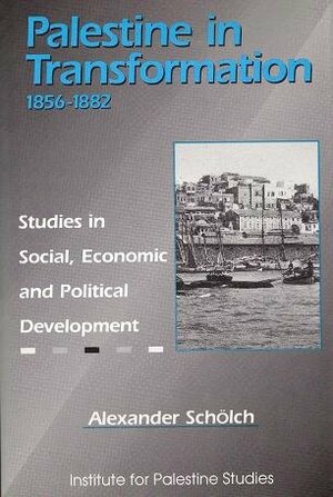 Palestine in Transformation, 1856-1882: Studies in Social, Economic, and Political Development by Alexander Schölch, William C. Young, Michael Gerrity