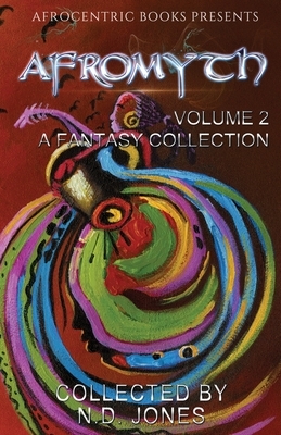 Afromyth Volume 2: A Fantasy Collection by Nicole Givens Kurtz, N.D. Jones, J. S. Emuakpor