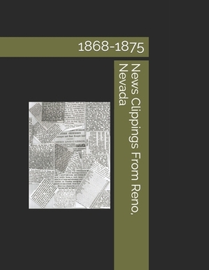 News Clippings From Reno, Nevada: 1868-1875 by David Andersen, Kaylene Canfield