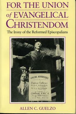 For the Union of Evangelical Christendom: The Irony of the Reformed Episcopalians by Allen Guelzo