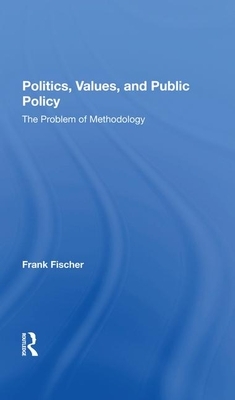 Politics, Values, and Public Policy: The Problem of Methodology by Frank Fischer