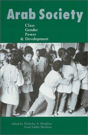 Arab Society: Class, Gender, Power, and Development by Nicholas S. Hopkins, Saad Eddin Ibrahim