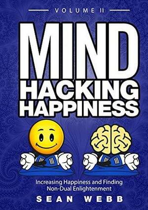 Mind Hacking Happiness Volume II: Increasing Happiness and Finding Non-Dual Enlightenment by Sean Webb