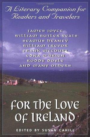 For the Love of Ireland: A Literary Companion for Readers and Travelers by Susan Cahill, Susan Cahill, Jonathan Swift, James Joyce