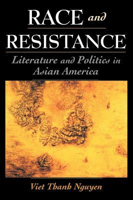 Race and Resistance: Literature and Politics in Asian America by Viet Thanh Nguyen