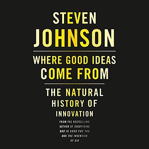 Where Good Ideas Come from: The Natural History of Innovation by Steven Johnson