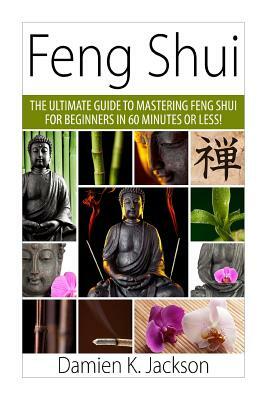 Feng Shui: The Ultimate Guide to Mastering Feng Shui for Beginners in 60 Minutes or Less! by Damien Jackson