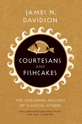 Courtesans & Fishcakes: The Consuming Passions of Classical Athens by James N. Davidson