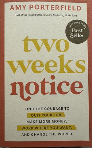 Two Weeks Notice: Find the Courage to Quit Your Job, Make More Money, Work Where You Want, and Change the World by Amy Porterfield