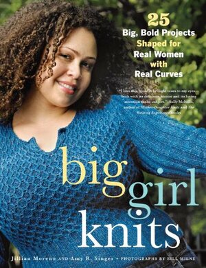 Big Girl Knits: 25 Big, Bold Projects Shaped for Real Women with Real Curves by Jillian Moreno, Amy R. Singer