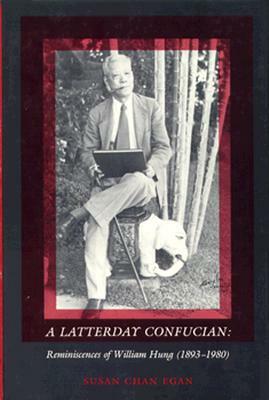A Latterday Confucian: Reminiscences of William Hung (1893-1980) by Susan Chan Egan