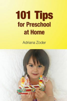 101 Tips for Preschool at Home: Minimize Your Homeschool Stress By Starting Right by Adriana Zoder
