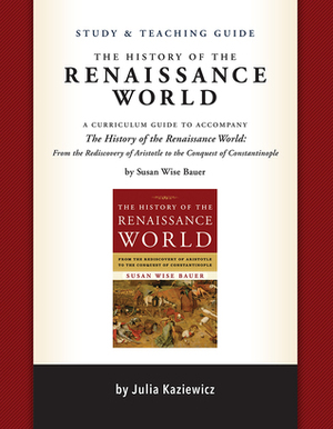 Study and Teaching Guide: The History of the Renaissance World: A curriculum guide to accompany The History of the Renaissance World by Madelaine Wheeler, Julia Kaziewicz, Susan Wise Bauer, Sarah Park