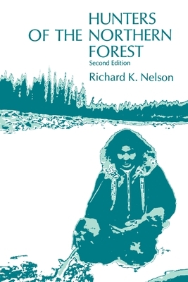 Hunters of the Northern Forest: Designs for Survival Among the Alaskan Kutchin by Richard K. Nelson