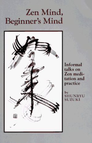 Zen Mind, Beginner's Mind: Informal Talks on Zen Meditation and Practice by Shunryu Suzuki