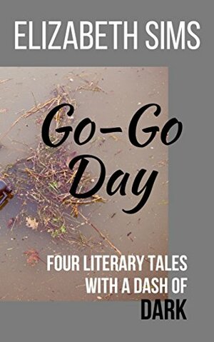 Go-Go Day: Four Literary Tales with a Dash of Dark by Elizabeth Sims
