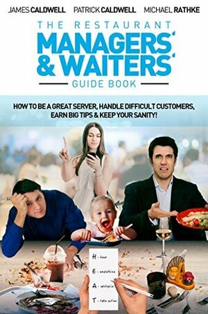 The Restaurant Managers' and Waiters' Guide Book: How to be a Great Server, Handle Difficult Customers, Earn Big Tips & Keep Your Sanity! by Partrick Caldwell, James Caldwell, Michael Rathke