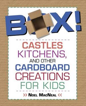 Box!: Castles, Kitchens, and Other Cardboard Creations for Kids by Noel MacNeal