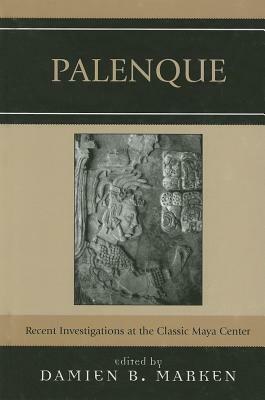 Palenque: Recent Investigations at the Classic Maya Center by Damien B. Marken