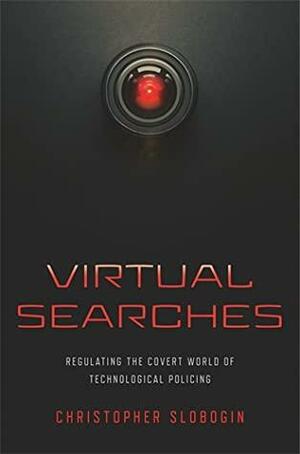 Virtual Searches: Regulating the Covert World of Technological Policing by Christopher Slobogin