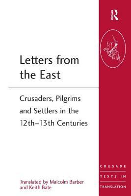 Letters from the East: Crusaders, Pilgrims and Settlers in the 12th-13th Centuries by Keith Bate, Malcolm Barber