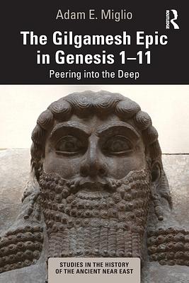 The Gilgamesh Epic in Genesis 1-11: Peering Into the Deep by Adam E. Miglio