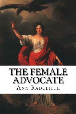 The Female Advocate: Or An Attempt To Recover The Rights Of Women From Male Usurpation by Mary Ann Radcliffe
