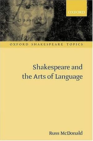 Shakespeare and the Arts of Language by Russ McDonald