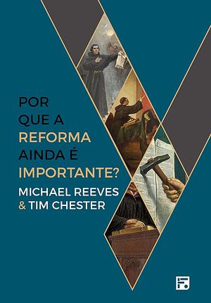 Por que a Reforma ainda é importante? by Tim Chester, Michael Reeves