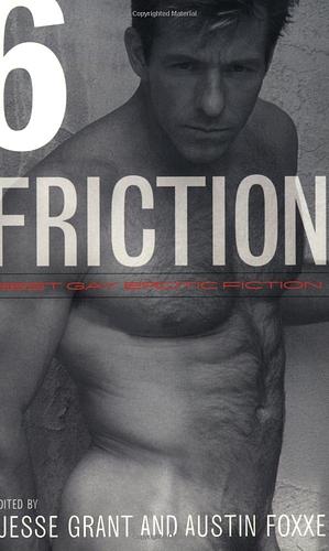 Friction 6: Best Gay Erotic Fiction by Jesse Grant, Austin Foxxe