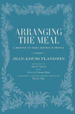 Arranging the Meal: A History of Table Service in France by Jean-Louis Flandrin