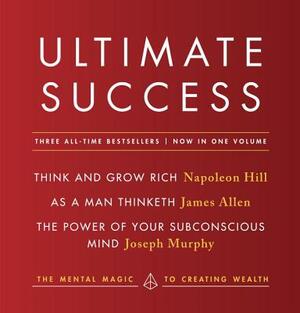 Ultimate Success Featuring: Think and Grow Rich, as a Man Thinketh, and the Power of Your Subconscious Mind: The Mental Magic to Creating Wealth by James Allen, Napoleon Hill, Joseph Murphy