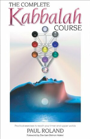 The Complete Kabbalah Course: Practical Exercises to Reach Your Inner and Upper Worlds by Paul Roland