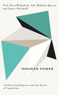 Inhuman Power: Artificial Intelligence and the Future of Capitalism by James Steinhoff, Atle Mikkola Kjosen, Nick Dyer-Witheford