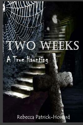 Two Weeks: A True Haunting: A Family's True Haunting by Rebecca Patrick-Howard