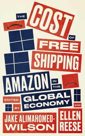 The Cost of Free Shipping: Amazon in the Global Economy by Jake Alimahomed-Wilson, Ellen Reese