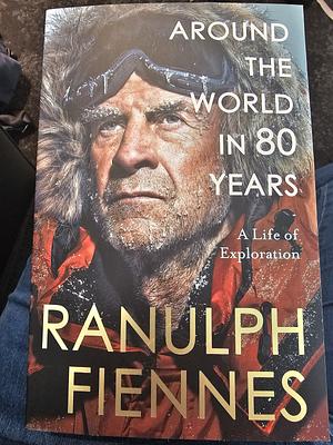 Around the World in 80 Years: A Life of Exploration by Ranulph Fiennes