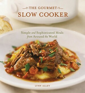 The Gourmet Slow Cooker: Simple and Sophisticated Meals from Around the World [a Cookbook] by Lynn Alley