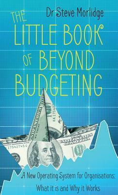 The Little Book of Beyond Budgeting: A New Operating System for Organisations: What it is and Why it Works by Steve Morlidge