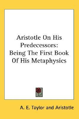 Aristotle on His Predecessors: Being the First Book of His Metaphysics by A.E. Taylor, Aristotle