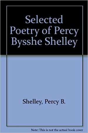 Selected Poetry and Prose of Percy Bysshe Shelley by Carlos Baker, Percy Bysshe Shelley
