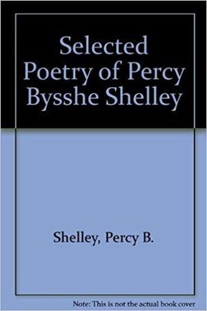 Selected Poetry and Prose of Percy Bysshe Shelley by Carlos Baker, Percy Bysshe Shelley