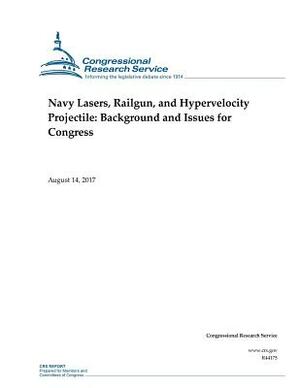 Navy Lasers, Railgun, and Hypervelocity Projectile: Background and Issues for Congress by Congressional Research Service